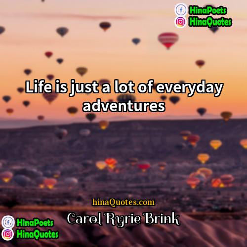 Carol Ryrie Brink Quotes | Life is just a lot of everyday